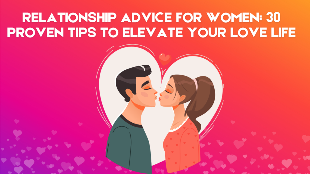 Relationship Advice for Women: 30 Proven Tips to Elevate Your Love Life